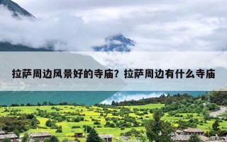 拉萨周边风景好的寺庙？拉萨周边有什么寺庙