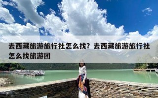 去西藏旅游旅行社怎么找？去西藏旅游旅行社怎么找旅游团