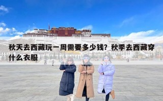 秋天去西藏玩一周需要多少钱？秋季去西藏穿什么衣服