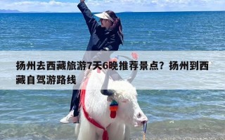 扬州去西藏旅游7天6晚推荐景点？扬州到西藏自驾游路线