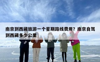 南京到西藏旅游一个星期路线费用？南京自驾到西藏多少公里