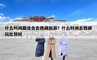 什么时间最适合去西藏旅游？什么时间去西藏玩比较好