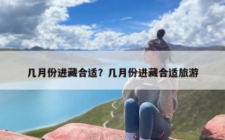 几月份进藏合适？几月份进藏合适旅游