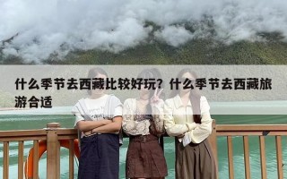 什么季节去西藏比较好玩？什么季节去西藏旅游合适