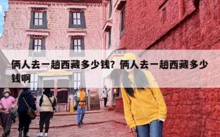 俩人去一趟西藏多少钱？俩人去一趟西藏多少钱啊