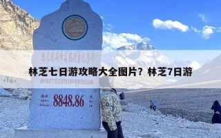 林芝七日游攻略大全图片？林芝7日游