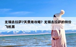无锡去拉萨7天费用攻略？无锡去拉萨的特价飞机票