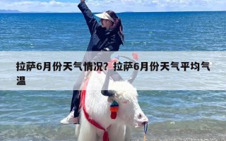 拉萨6月份天气情况？拉萨6月份天气平均气温