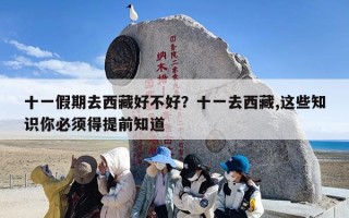 十一假期去西藏好不好？十一去西藏,这些知识你必须得提前知道