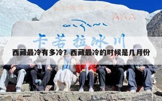 西藏最冷有多冷？西藏最冷的时候是几月份