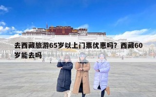 去西藏旅游65岁以上门票优惠吗？西藏60岁能去吗
