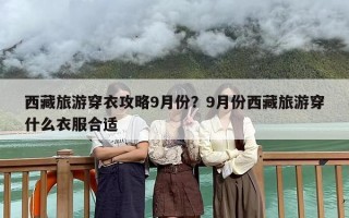 西藏旅游穿衣攻略9月份？9月份西藏旅游穿什么衣服合适