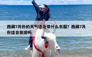 西藏7月份的天气适合带什么衣服？西藏7月份适合旅游吗