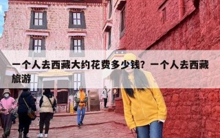 一个人去西藏大约花费多少钱？一个人去西藏旅游