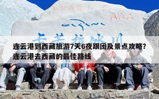 连云港到西藏旅游7天6夜跟团及景点攻略？连云港去西藏的最佳路线