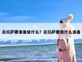 去拉萨要准备些什么？去拉萨要做什么准备