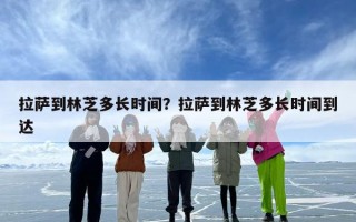 拉萨到林芝多长时间？拉萨到林芝多长时间到达
