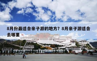 8月份最适合亲子游的地方？8月亲子游适合去哪里