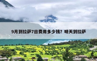 9月到拉萨7日费用多少钱？明天到拉萨