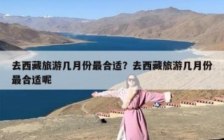 去西藏旅游几月份最合适？去西藏旅游几月份最合适呢