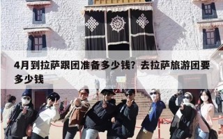 4月到拉萨跟团准备多少钱？去拉萨旅游团要多少钱