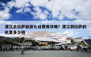 湛江去拉萨旅游七日费用攻略？湛江到拉萨的机票多少钱