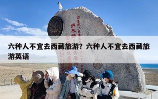 六种人不宜去西藏旅游？六种人不宜去西藏旅游英语