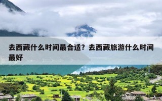 去西藏什么时间最合适？去西藏旅游什么时间最好