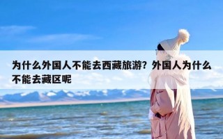 为什么外国人不能去西藏旅游？外国人为什么不能去藏区呢