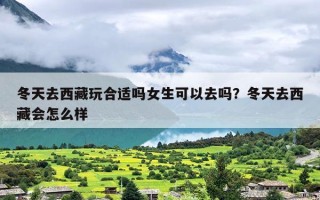 冬天去西藏玩合适吗女生可以去吗？冬天去西藏会怎么样