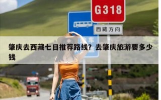 肇庆去西藏七日推荐路线？去肇庆旅游要多少钱