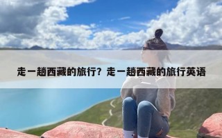 走一趟西藏的旅行？走一趟西藏的旅行英语