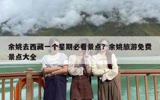 余姚去西藏一个星期必看景点？余姚旅游免费景点大全