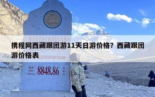 携程网西藏跟团游11天日游价格？西藏跟团游价格表
