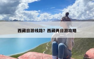 西藏日游线路？西藏两日游攻略