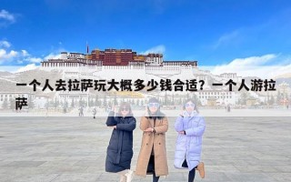 一个人去拉萨玩大概多少钱合适？一个人游拉萨