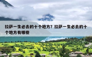 拉萨一生必去的十个地方？拉萨一生必去的十个地方有哪些