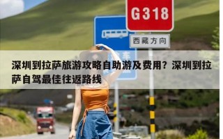 深圳到拉萨旅游攻略自助游及费用？深圳到拉萨自驾最佳往返路线