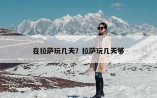 在拉萨玩几天？拉萨玩几天够