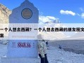 一个人想去西藏？一个人想去西藏的朋友圈文案