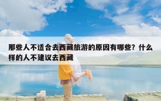 那些人不适合去西藏旅游的原因有哪些？什么样的人不建议去西藏