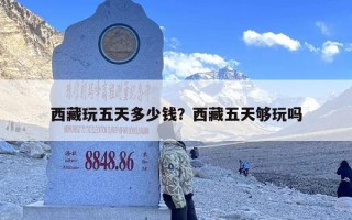 西藏玩五天多少钱？西藏五天够玩吗