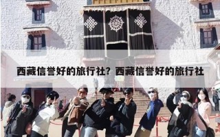 西藏信誉好的旅行社？西藏信誉好的旅行社