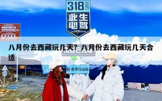 八月份去西藏玩几天？八月份去西藏玩几天合适