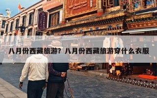 八月份西藏旅游？八月份西藏旅游穿什么衣服