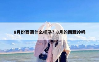 8月份西藏什么样子？8月的西藏冷吗