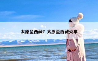 太原至西藏？太原至西藏火车