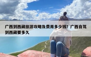 广西到西藏旅游攻略及费用多少钱？广西自驾到西藏要多久