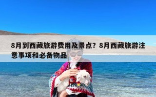 8月到西藏旅游费用及景点？8月西藏旅游注意事项和必备物品