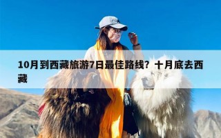 10月到西藏旅游7日最佳路线？十月底去西藏